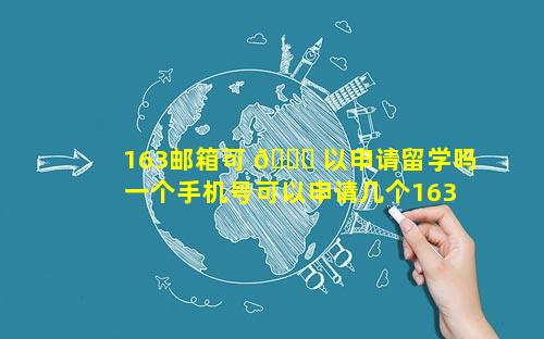 163邮箱可 🐟 以申请留学吗 一个手机号可以申请几个163邮箱 💮 账号